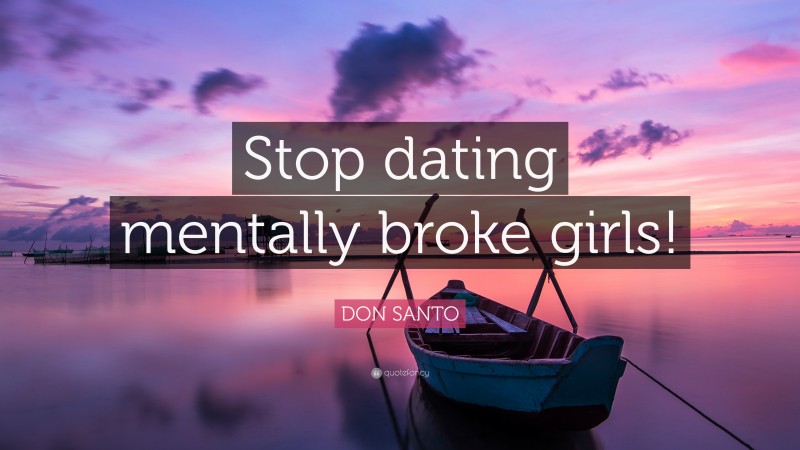 DON SANTO Quote: “Stop dating mentally broke girls!”
