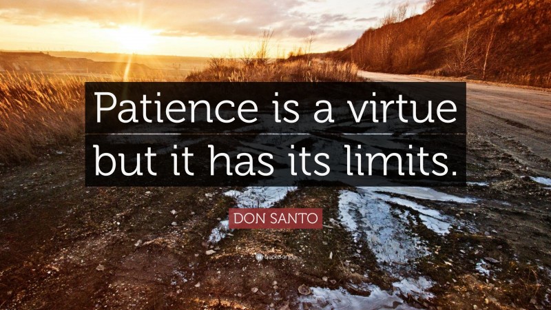 DON SANTO Quote: “Patience is a virtue but it has its limits.”