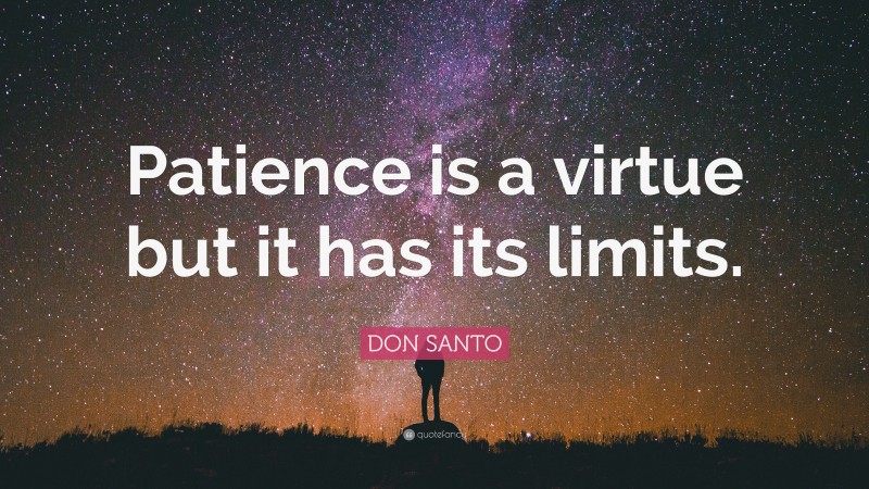 DON SANTO Quote: “Patience is a virtue but it has its limits.”