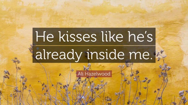 Ali Hazelwood Quote: “He kisses like he’s already inside me.”