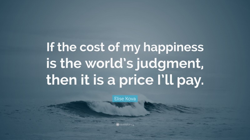 Elise Kova Quote: “If the cost of my happiness is the world’s judgment, then it is a price I’ll pay.”