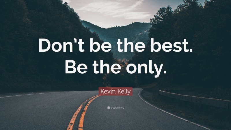 Kevin Kelly Quote: “Don’t be the best. Be the only.”