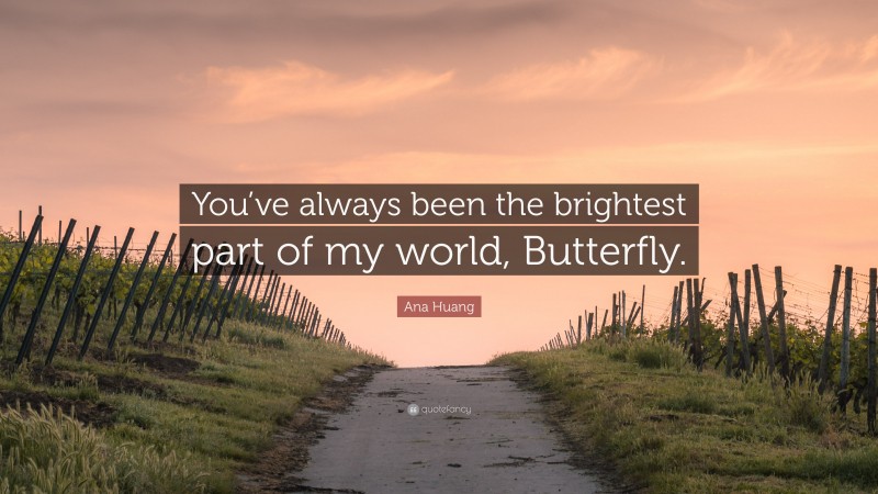 Ana Huang Quote: “You’ve always been the brightest part of my world, Butterfly.”