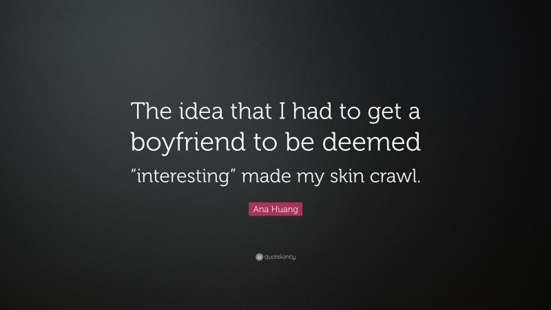 Ana Huang Quote: “The idea that I had to get a boyfriend to be deemed “interesting” made my skin crawl.”