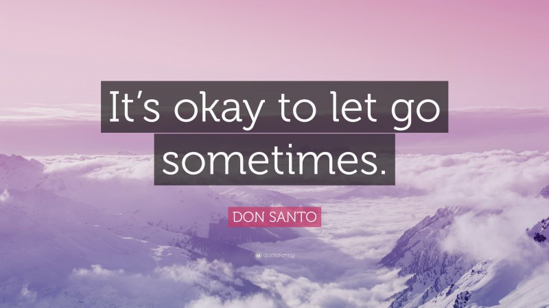 DON SANTO Quote: “It’s okay to let go sometimes.”