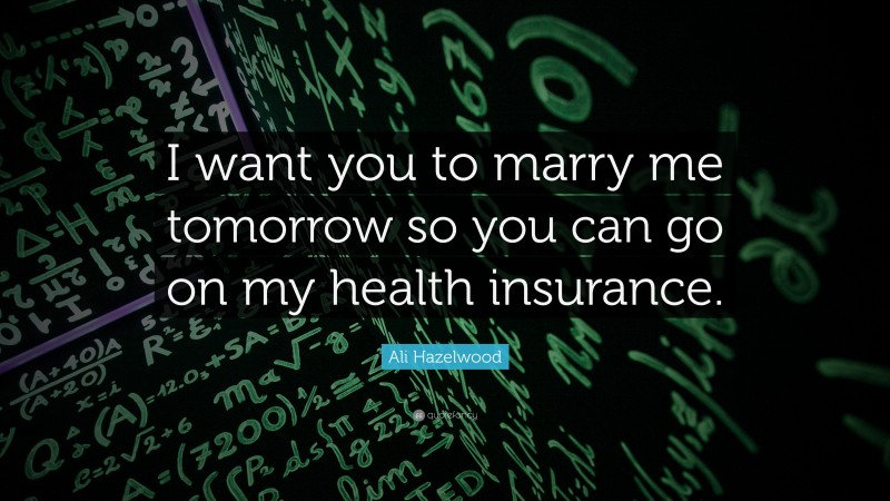 Ali Hazelwood Quote: “I want you to marry me tomorrow so you can go on my health insurance.”