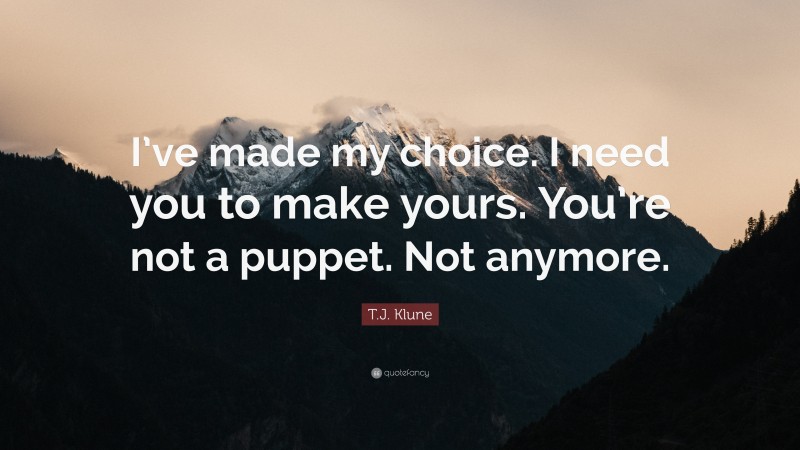 T.J. Klune Quote: “I’ve made my choice. I need you to make yours. You’re not a puppet. Not anymore.”