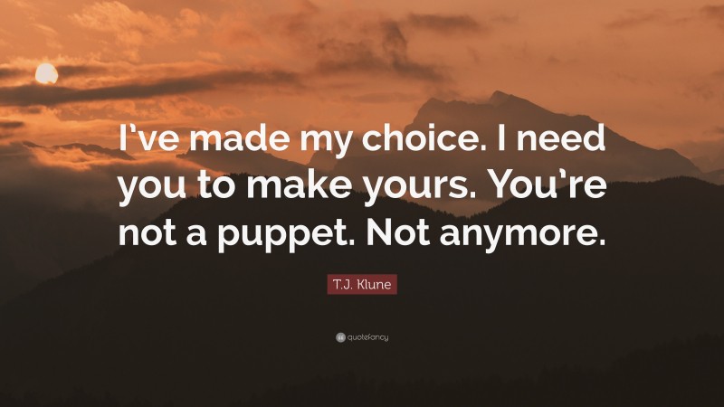 T.J. Klune Quote: “I’ve made my choice. I need you to make yours. You’re not a puppet. Not anymore.”