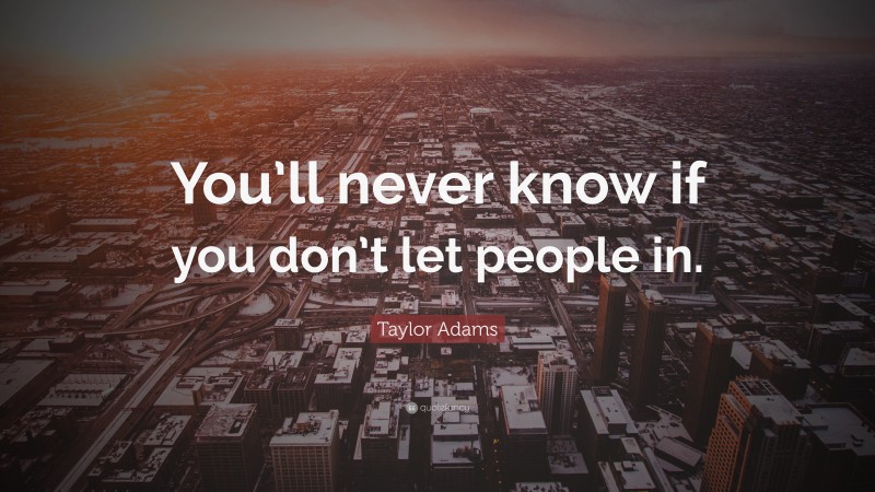 Taylor Adams Quote: “You’ll never know if you don’t let people in.”