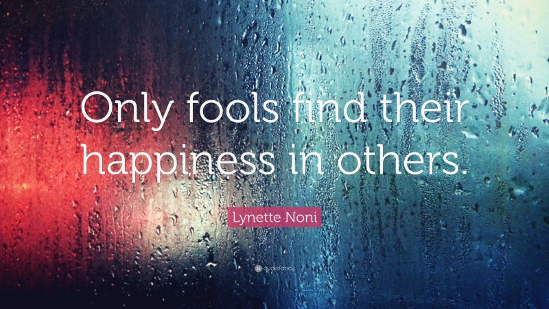 Lynette Noni Quote: “Only fools find their happiness in others.”