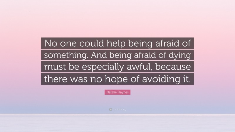 Natalie Haynes Quote: “No one could help being afraid of something. And being afraid of dying must be especially awful, because there was no hope of avoiding it.”