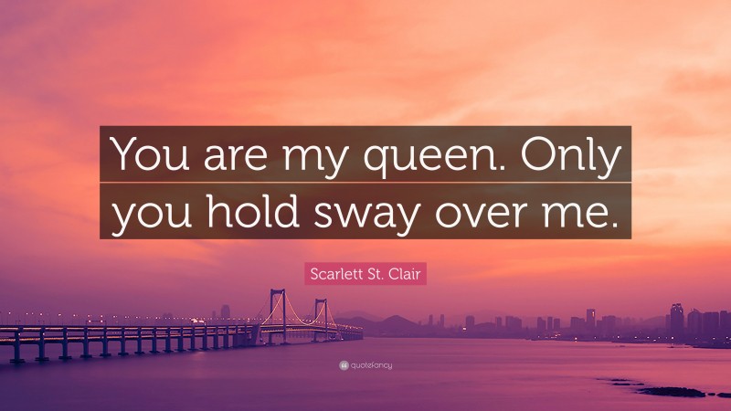 Scarlett St. Clair Quote: “You are my queen. Only you hold sway over me.”