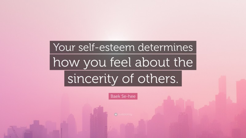 Baek Se-hee Quote: “Your self-esteem determines how you feel about the sincerity of others.”