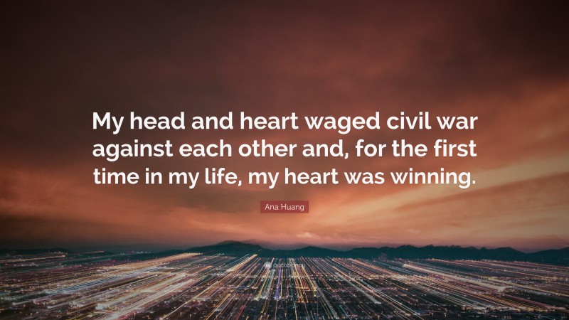 Ana Huang Quote: “My head and heart waged civil war against each other and, for the first time in my life, my heart was winning.”