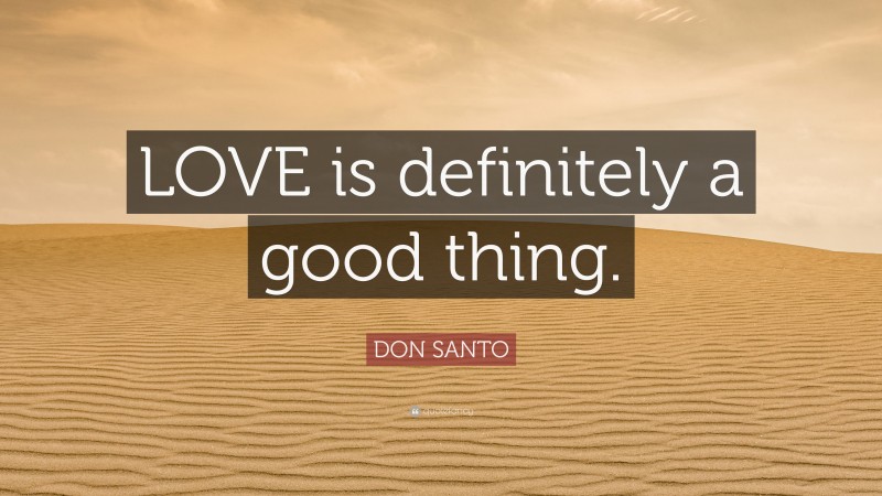 DON SANTO Quote: “LOVE is definitely a good thing.”