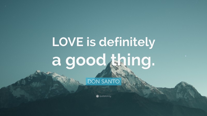 DON SANTO Quote: “LOVE is definitely a good thing.”