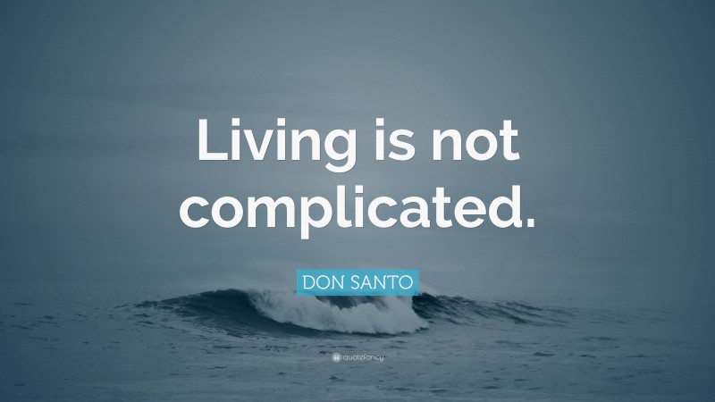 DON SANTO Quote: “Living is not complicated.”