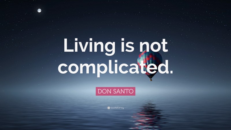 DON SANTO Quote: “Living is not complicated.”