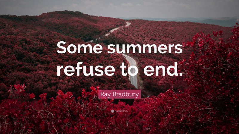 Ray Bradbury Quote: “Some summers refuse to end.”