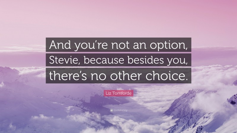 Liz Tomforde Quote: “And you’re not an option, Stevie, because besides you, there’s no other choice.”