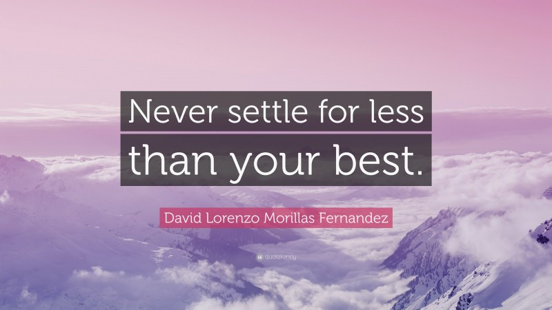 David Lorenzo Morillas Fernandez Quote: “Never settle for less than your best.”