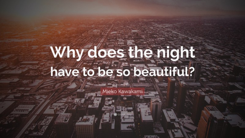 Mieko Kawakami Quote: “Why does the night have to be so beautiful?”