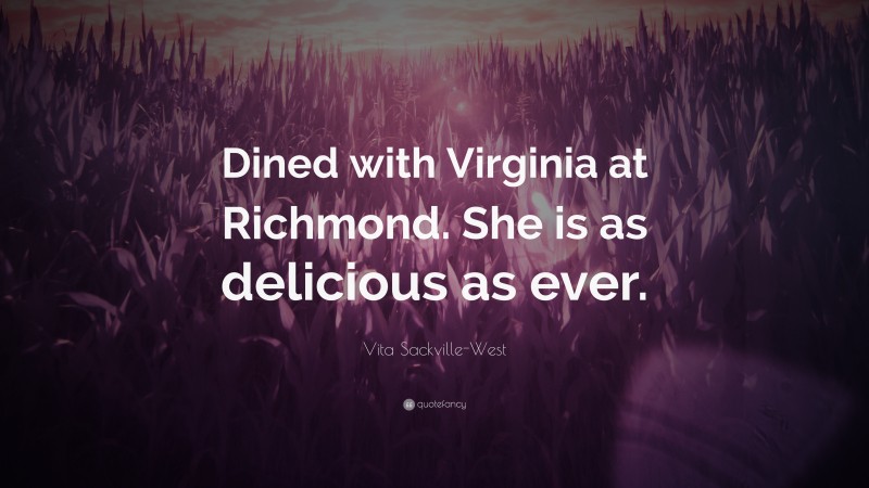 Vita Sackville-West Quote: “Dined with Virginia at Richmond. She is as delicious as ever.”