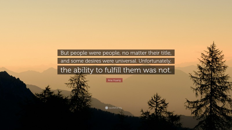 Ana Huang Quote: “But people were people, no matter their title, and some desires were universal. Unfortunately, the ability to fulfill them was not.”