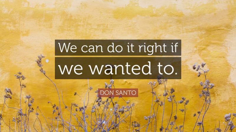 DON SANTO Quote: “We can do it right if we wanted to.”