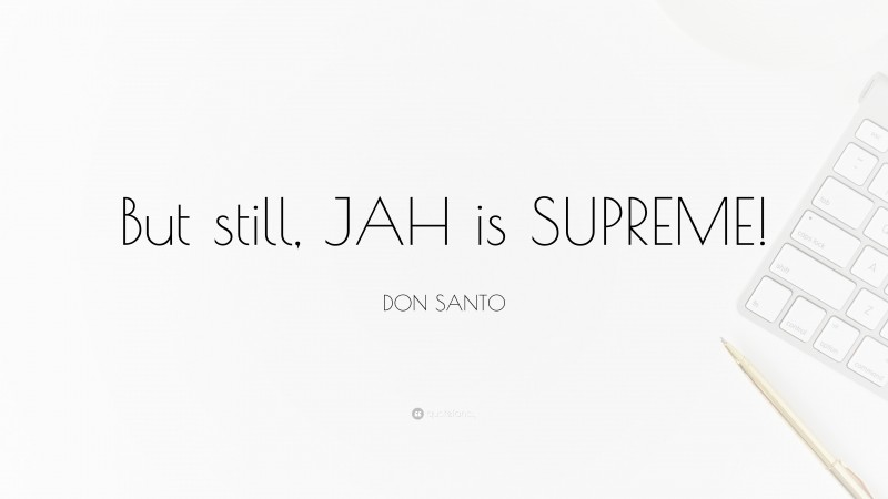 DON SANTO Quote: “But still, JAH is SUPREME!”