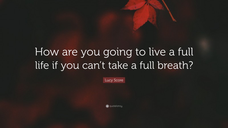 Lucy Score Quote: “How are you going to live a full life if you can’t take a full breath?”