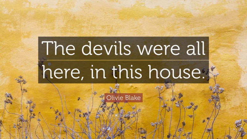 Olivie Blake Quote: “The devils were all here, in this house.”