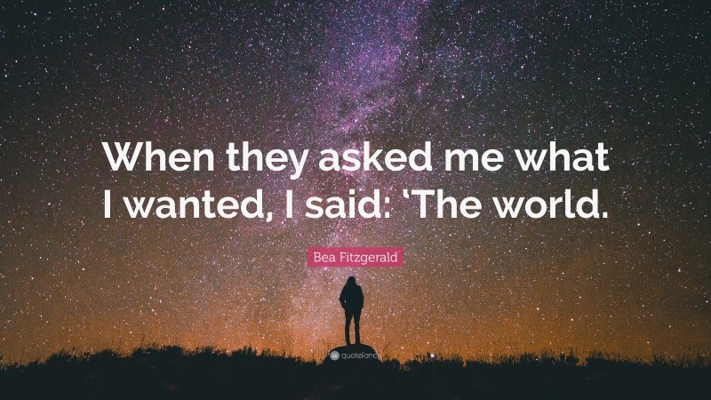 Bea Fitzgerald Quote: “When they asked me what I wanted, I said: ‘The world.”