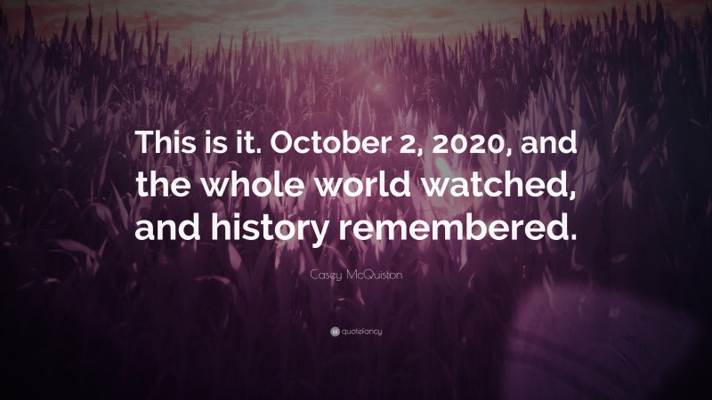 Casey McQuiston Quote: “This is it. October 2, 2020, and the whole world watched, and history remembered.”