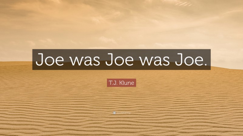 T.J. Klune Quote: “Joe was Joe was Joe.”