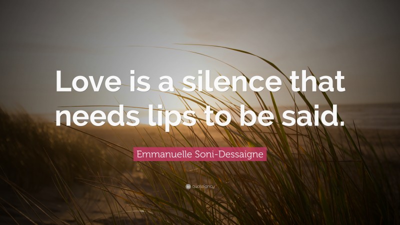 Emmanuelle Soni-Dessaigne Quote: “Love is a silence that needs lips to be said.”