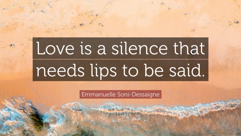 Emmanuelle Soni-Dessaigne Quote: “Love is a silence that needs lips to be said.”