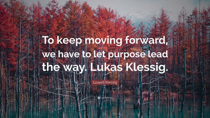 Lowell Klessig Quote: “To keep moving forward, we have to let purpose lead the way. Lukas Klessig.”