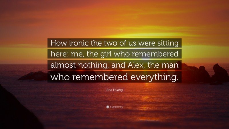 Ana Huang Quote: “How ironic the two of us were sitting here: me, the girl who remembered almost nothing, and Alex, the man who remembered everything.”