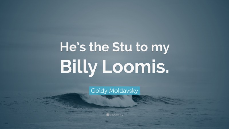 Goldy Moldavsky Quote: “He’s the Stu to my Billy Loomis.”