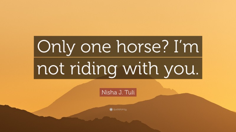 Nisha J. Tuli Quote: “Only one horse? I’m not riding with you.”