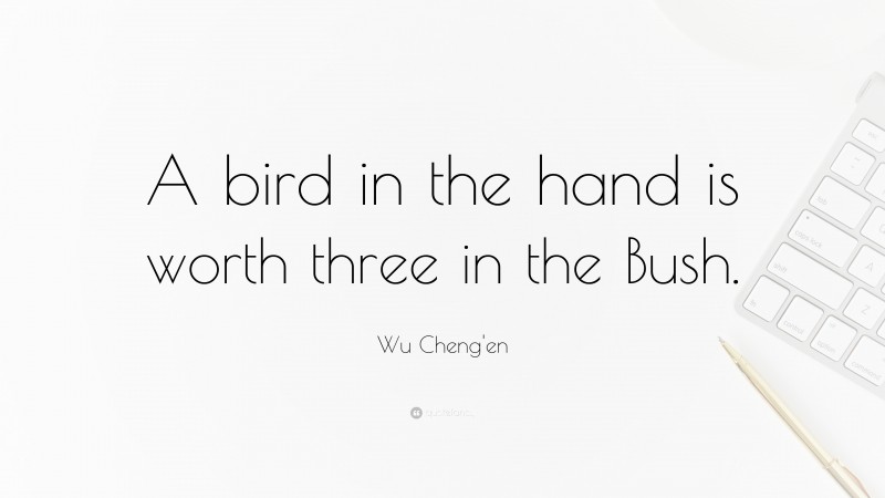 Wu Cheng'en Quote: “A bird in the hand is worth three in the Bush.”