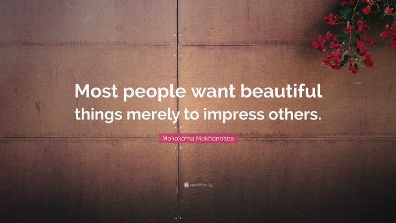 Mokokoma Mokhonoana Quote: “Most people want beautiful things merely to impress others.”
