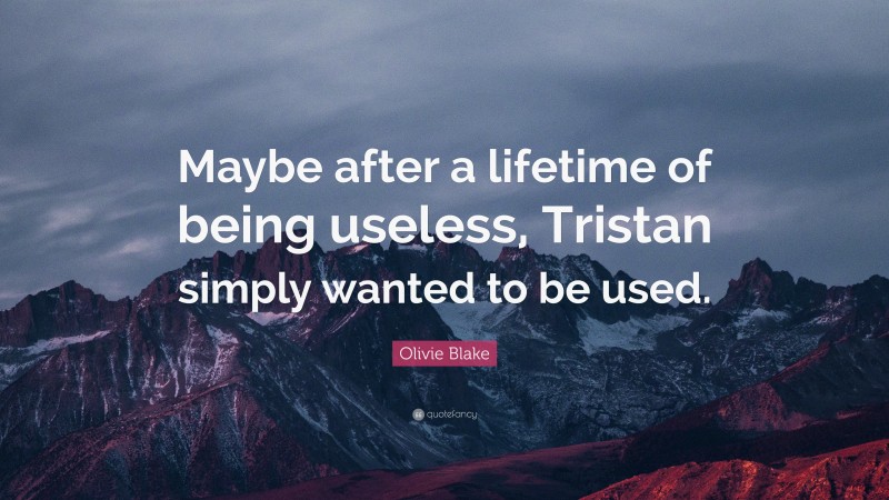 Olivie Blake Quote: “Maybe after a lifetime of being useless, Tristan simply wanted to be used.”