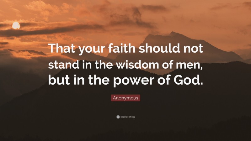 Anonymous Quote: “That your faith should not stand in the wisdom of men, but in the power of God.”