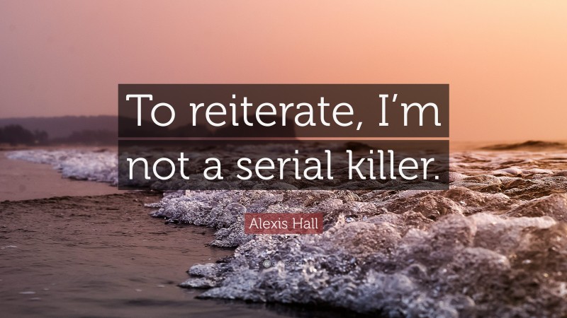 Alexis Hall Quote: “To reiterate, I’m not a serial killer.”