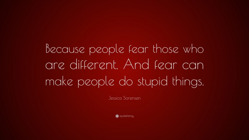 Jessica Sorensen Quote: “Because people fear those who are different. And fear can make people do stupid things.”