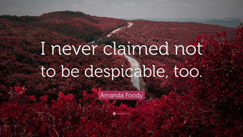Amanda Foody Quote: “I never claimed not to be despicable, too.”