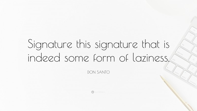 DON SANTO Quote: “Signature this signature that is indeed some form of laziness.”