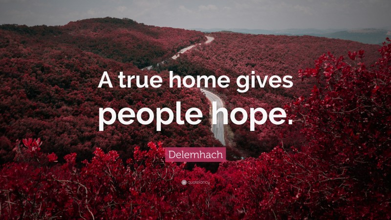 Delemhach Quote: “A true home gives people hope.”